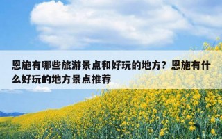 恩施有哪些旅游景點和好玩的地方？恩施有什么好玩的地方景點推薦