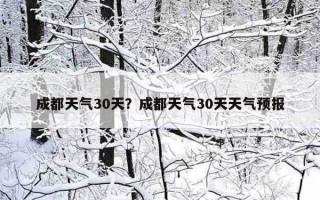 成都天氣30天？成都天氣30天天氣預報