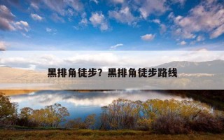黑排角徒步？黑排角徒步路線