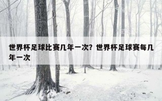 世界杯足球比賽幾年一次？世界杯足球賽每幾年一次