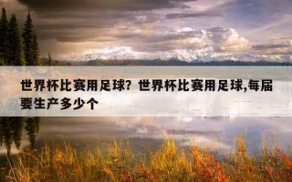 世界杯比賽用足球？世界杯比賽用足球,每屆要生產多少個