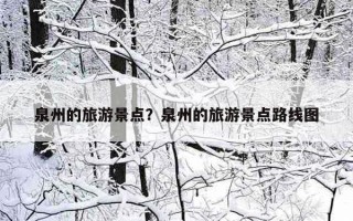泉州的旅游景點?泉州的旅游景點路線圖 泉州的旅游景點?泉州的旅游景點路線圖