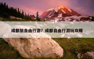 成都旅自由行游?成都自由行游玩攻略 成都旅自由行游?成都自由行游玩攻略