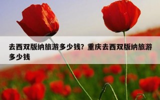 去西雙版納旅游多少錢？重慶去西雙版納旅游多少錢