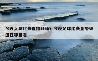 今晚足球比賽直播頻道？今晚足球比賽直播頻道在哪里看