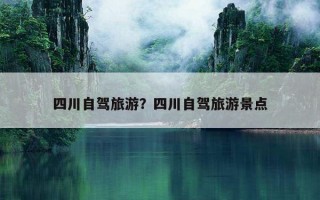 四川自駕旅游？四川自駕旅游景點