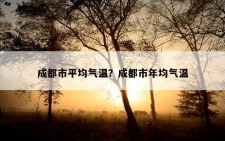 成都市平均氣溫?成都市年均氣溫 成都市平均氣溫?成都市年均氣溫