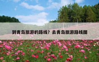 到青島旅游的路線？去青島旅游路線圖