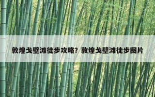 敦煌戈壁灘徒步攻略？敦煌戈壁灘徒步圖片