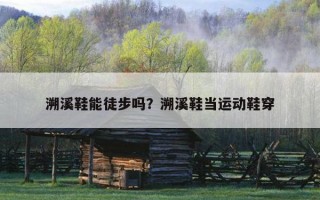 溯溪鞋能徒步嗎？溯溪鞋當運動鞋穿