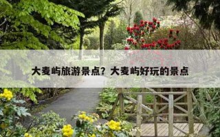 大麥嶼旅游景點?大麥嶼好玩的景點 大麥嶼旅游景點?大麥嶼好玩的景點