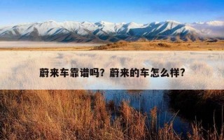 蔚來車靠譜嗎？蔚來的車怎么樣?