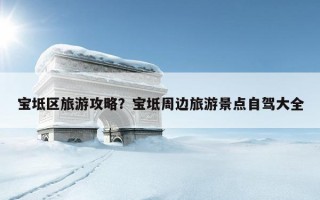 寶坻區旅游攻略？寶坻周邊旅游景點自駕大全