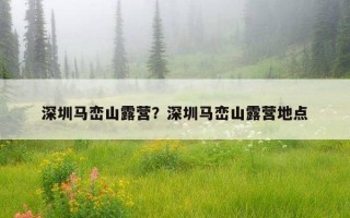 深圳馬巒山露營？深圳馬巒山露營地點