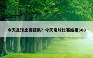 今天足球比賽結果？今天足球比賽結果500