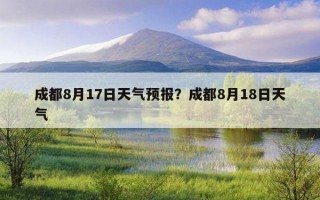 成都8月17日天氣預報？成都8月18日天氣