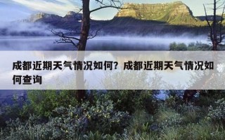 成都近期天氣情況如何？成都近期天氣情況如何查詢