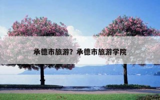 承德市旅游?承德市旅游學院 承德市旅游?承德市旅游學院