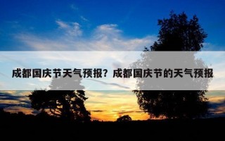 成都國慶節天氣預報？成都國慶節的天氣預報