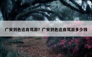 廣安到色達自駕游？廣安到色達自駕游多少錢