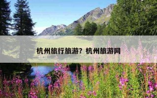 杭州旅行旅游？杭州旅游網