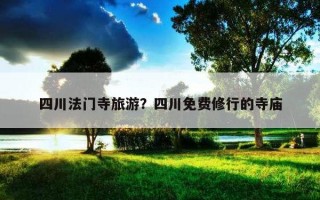 四川法門寺旅游？四川免費修行的寺廟