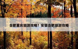 合肥重慶旅游攻略？安徽合肥旅游攻略