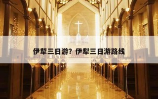 伊犁三日游？伊犁三日游路線