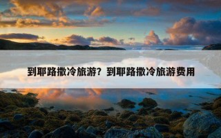 到耶路撒冷旅游？到耶路撒冷旅游費用