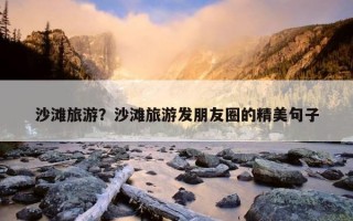 沙灘旅游？沙灘旅游發朋友圈的精美句子