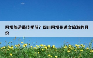 阿壩旅游最佳季節？四川阿壩州適合旅游的月份