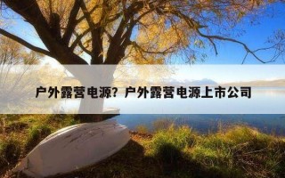 戶外露營電源？戶外露營電源上市公司