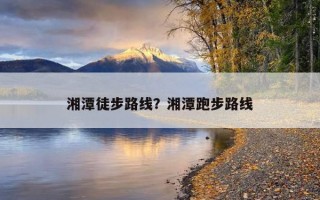 湘潭徒步路線？湘潭跑步路線