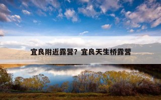 宜良附近露營？宜良天生橋露營
