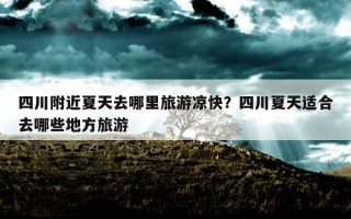 四川附近夏天去哪里旅游涼快？四川夏天適合去哪些地方旅游