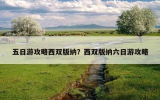 五日游攻略西雙版納？西雙版納六日游攻略