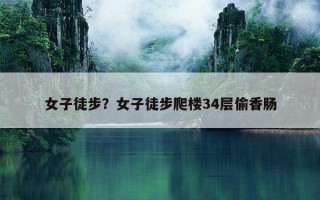 女子徒步？女子徒步爬樓34層偷香腸