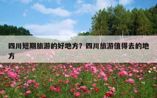 四川短期旅游的好地方？四川旅游值得去的地方