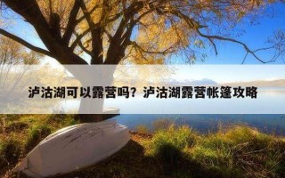 瀘沽湖可以露營嗎？瀘沽湖露營帳篷攻略