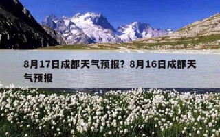 8月17日成都天氣預報？8月16日成都天氣預報