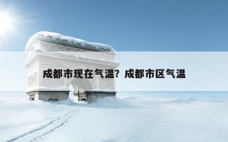 成都市現在氣溫？成都市區氣溫
