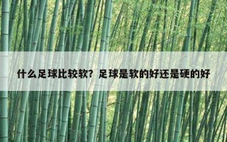 什么足球比較軟？足球是軟的好還是硬的好