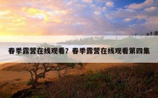 春季露營在線觀看?春季露營在線觀看第四集 春季露營在線觀看?春季露營在線觀看第四集