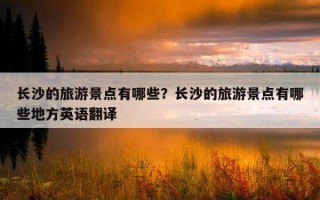 長沙的旅游景點有哪些？長沙的旅游景點有哪些地方英語翻譯