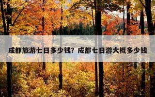 成都旅游七日多少錢？成都七日游大概多少錢