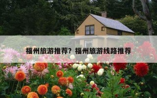 福州旅游推薦？福州旅游線路推薦
