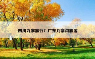 四川九寨旅行？廣東九寨溝旅游