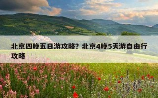 北京四晚五日游攻略？北京4晚5天游自由行攻略
