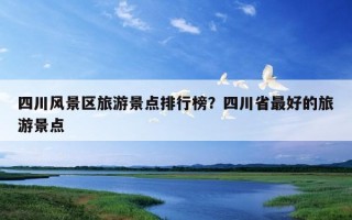 四川風景區旅游景點排行榜？四川省最好的旅游景點