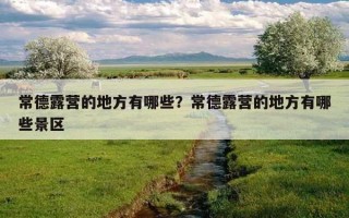 常德露營的地方有哪些？常德露營的地方有哪些景區